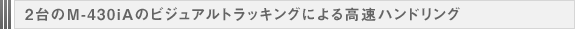 2台のM-430iAのビジュアルトラッキングによる高速ハンドリング