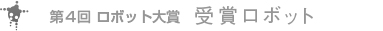 第4回 ロボット大賞 受賞ロボット 第4回 ロボット大賞 受賞ロボット